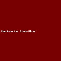 &Uuml;berteuerter Eisen-Mixer