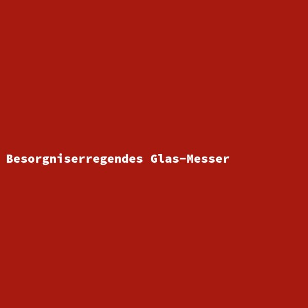 Besorgniserregendes Glas-Messer