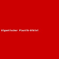 Gigantischer Plastik-Bikini